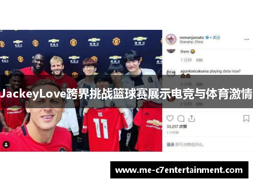 JackeyLove跨界挑战篮球赛展示电竞与体育激情