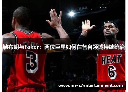 勒布朗与Faker：两位巨星如何在各自领域持续统治