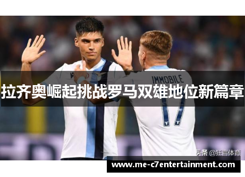 拉齐奥崛起挑战罗马双雄地位新篇章